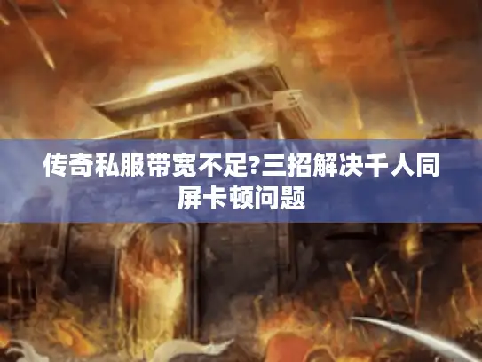 传奇私服带宽不足?三招解决千人同屏卡顿问题