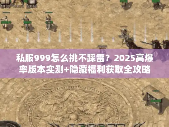 私服999怎么挑不踩雷？2025高爆率版本实测+隐藏福利获取全攻略