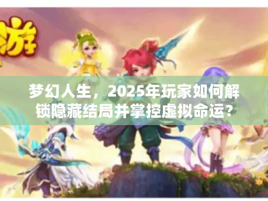 梦幻人生，2025年玩家如何解锁隐藏结局并掌控虚拟命运？