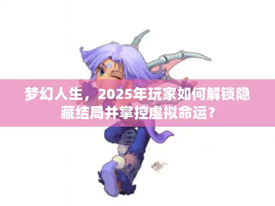 梦幻人生，2025年玩家如何解锁隐藏结局并掌控虚拟命运？