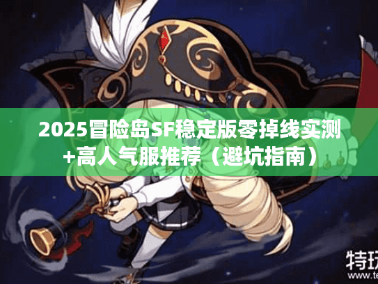 2025冒险岛SF稳定版零掉线实测+高人气服推荐（避坑指南）