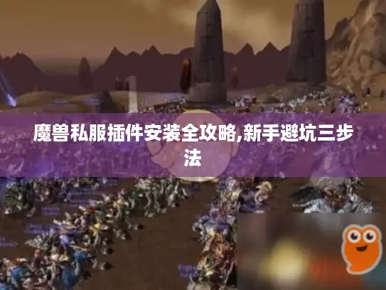 魔兽私服插件安装全攻略,新手避坑三步法