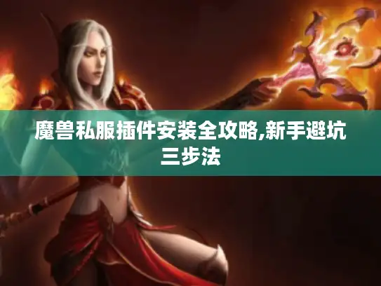 魔兽私服插件安装全攻略,新手避坑三步法