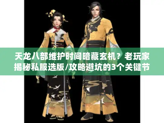 天龙八部维护时间暗藏玄机?老玩家揭秘私服选版/攻略避坑的3个关键节点 天龙八部维护时间暗藏玄机?老玩家揭秘私服选版/攻略避坑的3个关键节点