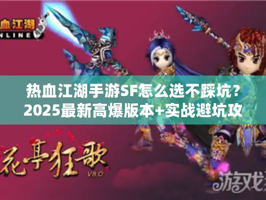 热血江湖手游SF怎么选不踩坑？2025最新高爆版本+实战避坑攻略全揭秘