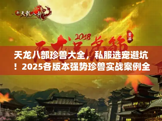 天龙八部珍兽大全,私服选宠避坑!2025各版本强势珍兽实战案例全解析 天龙八部珍兽大全,私服选宠避坑!2025各版本强势珍兽实战案例全解析