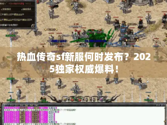 热血传奇sf新服何时发布？2025独家权威爆料！