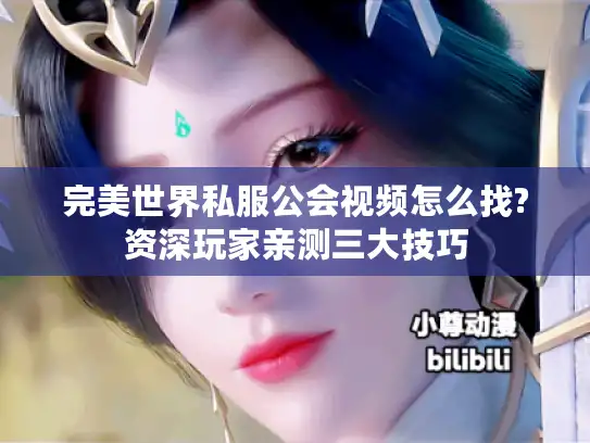完美世界私服公会视频怎么找?资深玩家亲测三大技巧