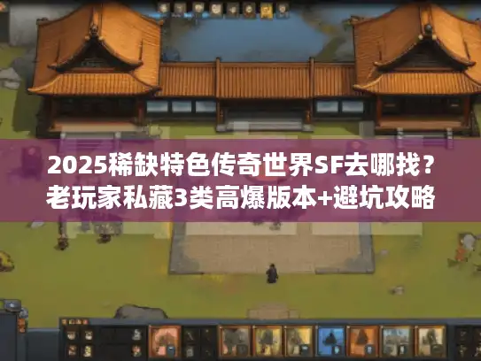 2025稀缺特色传奇世界SF去哪找？老玩家私藏3类高爆版本+避坑攻略