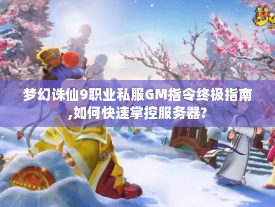 梦幻诛仙9职业私服GM指令终极指南,如何快速掌控服务器?