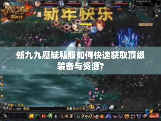 新九九魔域私服如何快速获取顶级装备与资源?