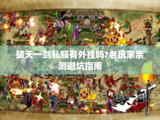 破天一剑私服有外挂吗?老玩家亲测避坑指南 破天一剑私服有外挂吗?老玩家亲测避坑指南