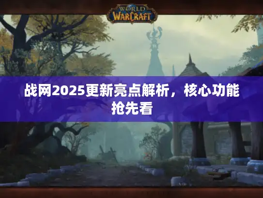 战网2025更新亮点解析,核心功能抢先看 战网2025更新亮点解析,核心功能抢先看