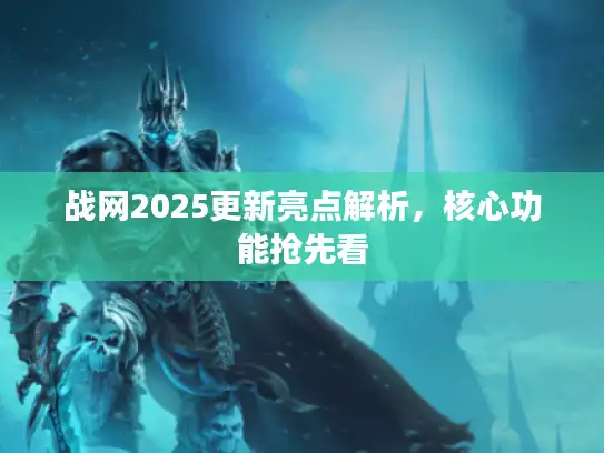 战网2025更新亮点解析,核心功能抢先看 战网2025更新亮点解析,核心功能抢先看