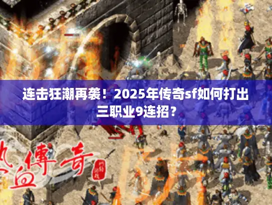 连击狂潮再袭!2025年传奇sf如何打出三职业9连招? 连击狂潮再袭!2025年传奇sf如何打出三职业9连招?