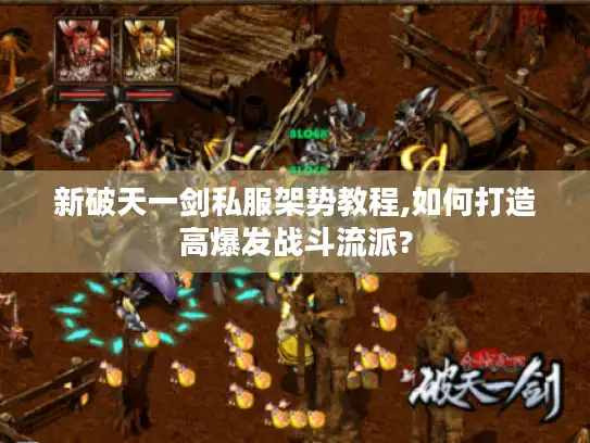 新破天一剑私服架势教程,如何打造高爆发战斗流派?