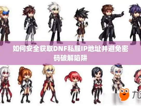 如何安全获取DNF私服IP地址并避免密码破解陷阱 如何安全获取DNF私服IP地址并避免密码破解陷阱