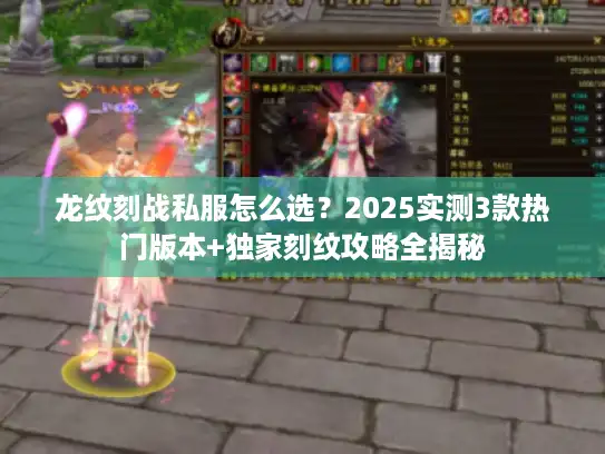 龙纹刻战私服怎么选？2025实测3款热门版本+独家刻纹攻略全揭秘