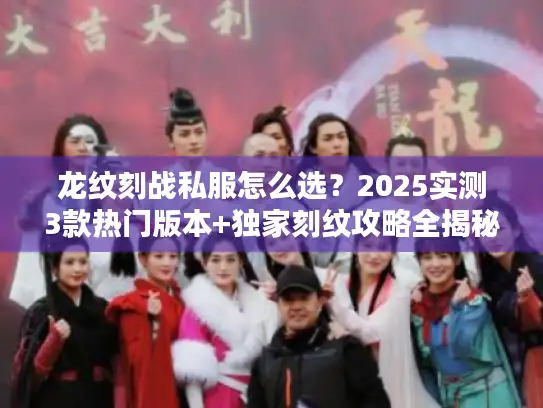 龙纹刻战私服怎么选？2025实测3款热门版本+独家刻纹攻略全揭秘