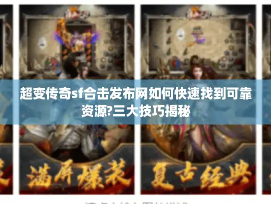 超变传奇sf合击发布网如何快速找到可靠资源?三大技巧揭秘