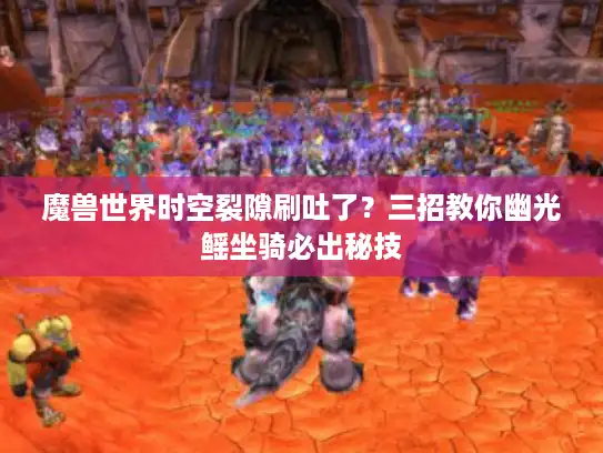 魔兽世界时空裂隙刷吐了？三招教你幽光鳐坐骑必出秘技