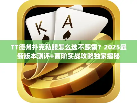 TT德州扑克私服怎么选不踩雷？2025最新版本测评+高阶实战攻略独家揭秘
