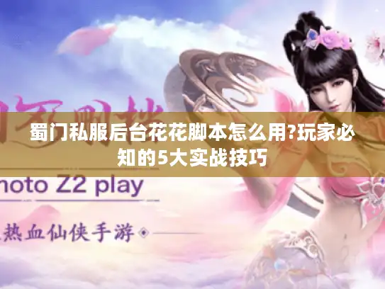 蜀门私服后台花花脚本怎么用?玩家必知的5大实战技巧