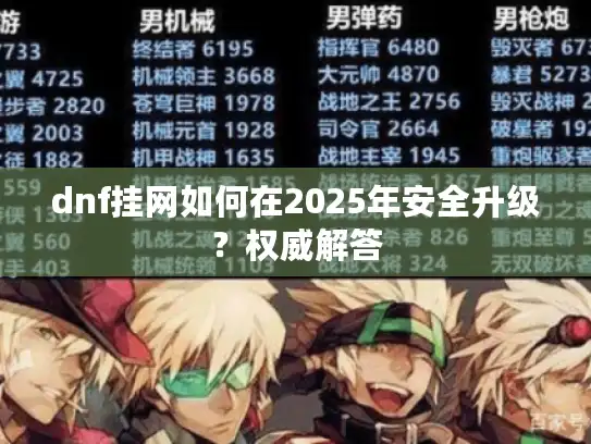 dnf挂网如何在2025年安全升级?权威解答 dnf挂网如何在2025年安全升级?权威解答