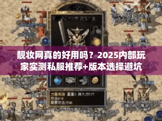 靓妆网真的好用吗？2025内部玩家实测私服推荐+版本选择避坑