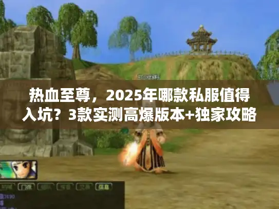 热血至尊,2025年哪款私服值得入坑?3款实测高爆版本+独家攻略曝光 热血至尊,2025年哪款私服值得入坑?3款实测高爆版本+独家攻略曝光
