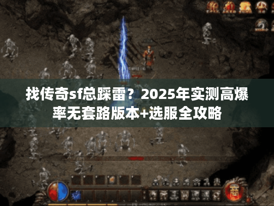 找传奇sf总踩雷?2025年实测高爆率无套路版本+选服全攻略 找传奇sf总踩雷?2025年实测高爆率无套路版本+选服全攻略