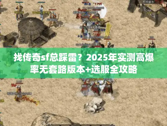 找传奇sf总踩雷?2025年实测高爆率无套路版本+选服全攻略 找传奇sf总踩雷?2025年实测高爆率无套路版本+选服全攻略