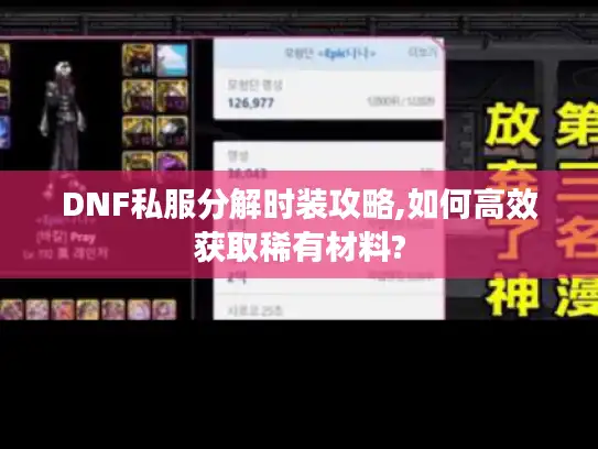 DNF私服分解时装攻略,如何高效获取稀有材料? DNF私服分解时装攻略,如何高效获取稀有材料?