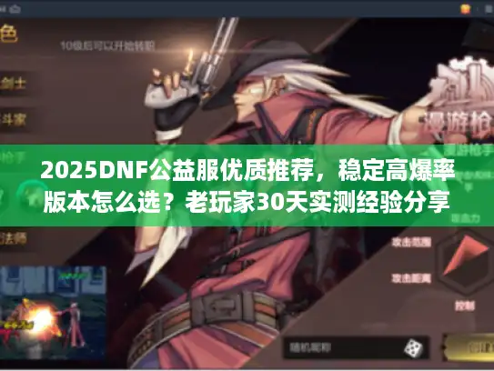 2025DNF公益服优质推荐，稳定高爆率版本怎么选？老玩家30天实测经验分享