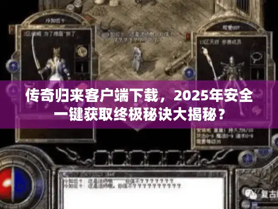 传奇归来客户端下载，2025年安全一键获取终极秘诀大揭秘？