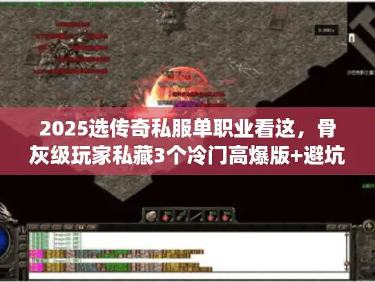 2025选传奇私服单职业看这，骨灰级玩家私藏3个冷门高爆版+避坑技巧
