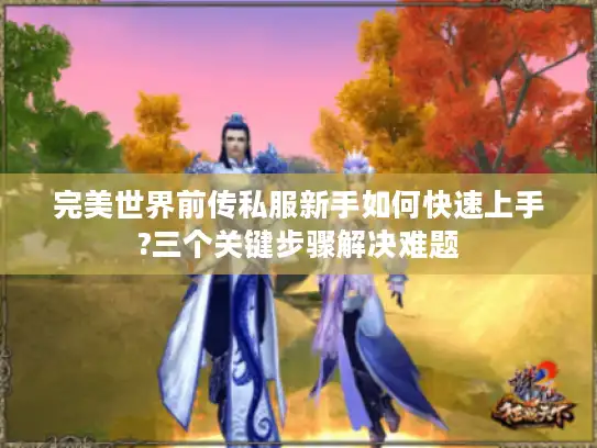 完美世界前传私服新手如何快速上手?三个关键步骤解决难题