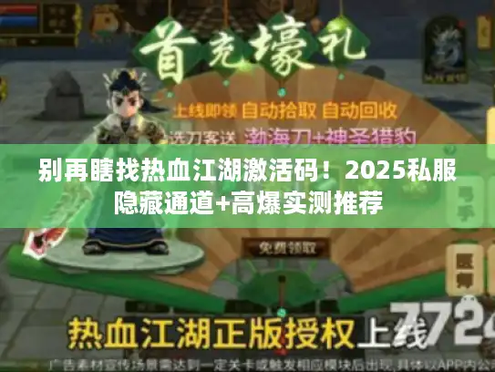 别再瞎找热血江湖激活码！2025私服隐藏通道+高爆实测推荐