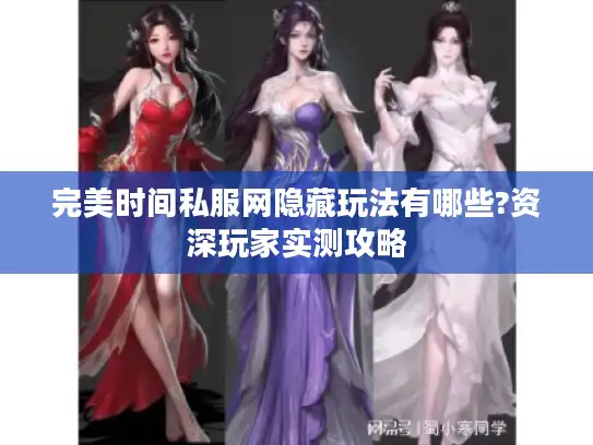 完美时间私服网隐藏玩法有哪些?资深玩家实测攻略