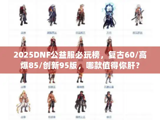 2025DNF公益服必玩榜,复古60/高爆85/创新95版,哪款值得你肝? 2025DNF公益服必玩榜,复古60/高爆85/创新95版,哪款值得你肝?