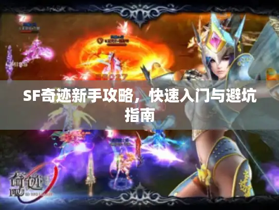 SF奇迹新手攻略,快速入门与避坑指南 SF奇迹新手攻略,快速入门与避坑指南