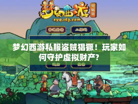 梦幻西游私服盗贼猖獗！玩家如何守护虚拟财产?