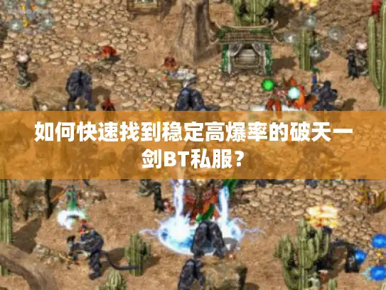 如何快速找到稳定高爆率的破天一剑BT私服？