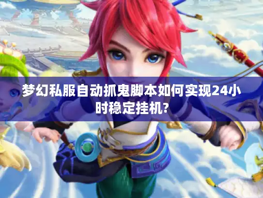 梦幻私服自动抓鬼脚本如何实现24小时稳定挂机?