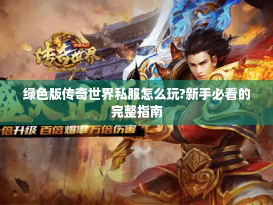绿色版传奇世界私服怎么玩?新手必看的完整指南