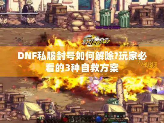 DNF私服封号如何解除?玩家必看的3种自救方案