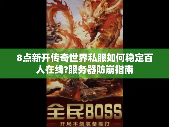 8点新开传奇世界私服如何稳定百人在线?服务器防崩指南