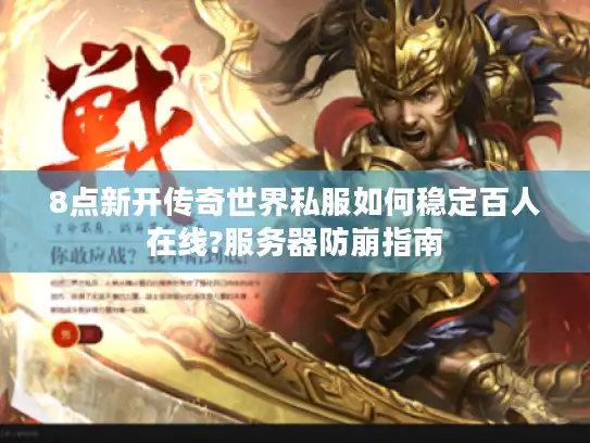 8点新开传奇世界私服如何稳定百人在线?服务器防崩指南