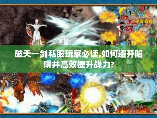 破天一剑私服玩家必读,如何避开陷阱并高效提升战力? 破天一剑私服玩家必读,如何避开陷阱并高效提升战力?