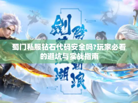 蜀门私服钻石代码安全吗?玩家必看的避坑与实战指南